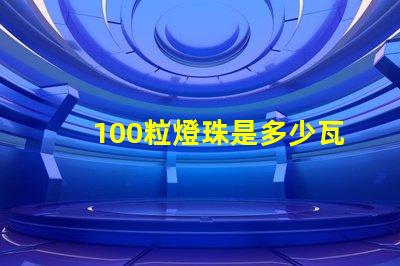 100粒燈珠是多少瓦 100顆燈珠是多少瓦